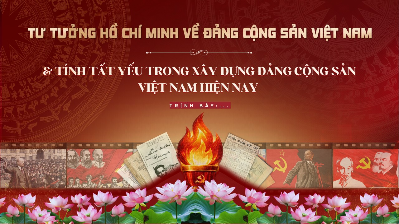 TƯ TƯỞNG HỒ CHÍ MINH VỀ ĐẢNG CỘNG SẢN VIỆT NAM VÀ TÍNH TẤT YẾU TRONG XÂY DỰNG ĐẢNG CỘNG SẢN VIỆT NAM HIỆN NAY